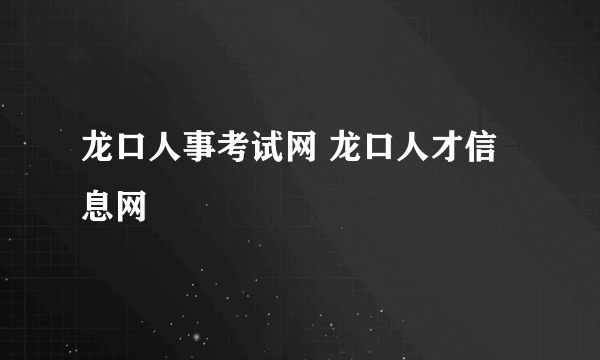 龙口人事考试网 龙口人才信息网