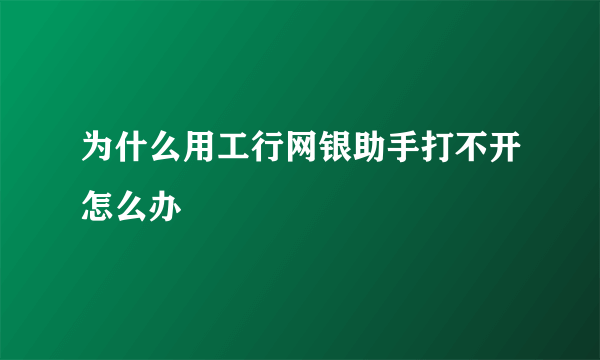 为什么用工行网银助手打不开怎么办