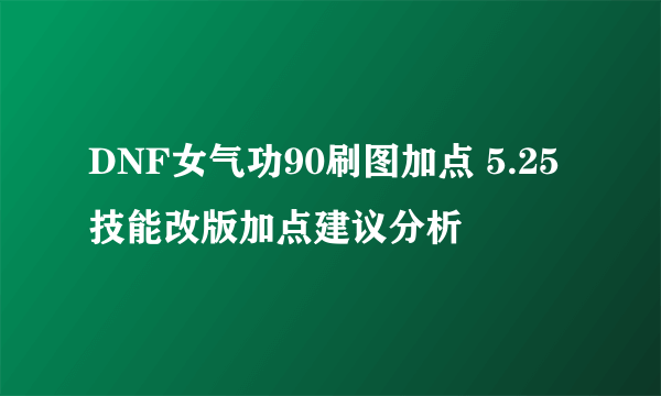 DNF女气功90刷图加点 5.25技能改版加点建议分析