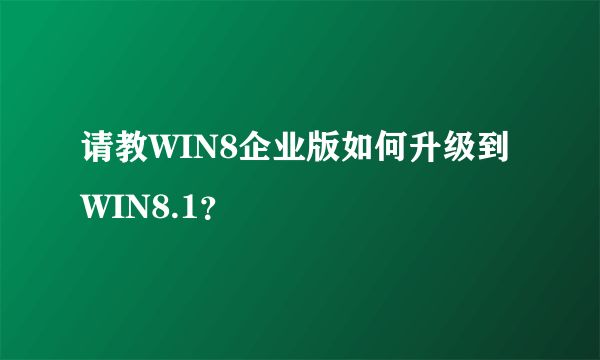 请教WIN8企业版如何升级到WIN8.1？