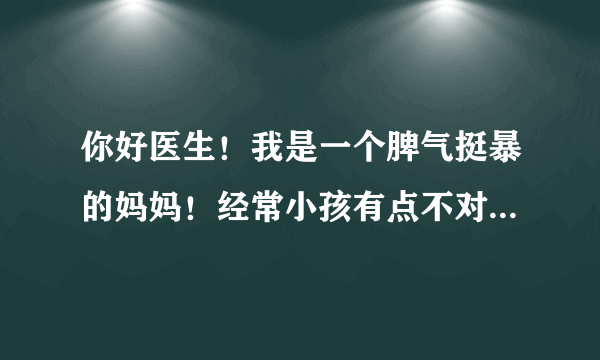 你好医生！我是一个脾气挺暴的妈妈！经常小孩有点不对我就动不动就打，有时还摔东西，请问我这是心病那