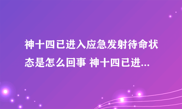 神十四已进入应急发射待命状态是怎么回事 神十四已进入应急发射待命状态是什么情况