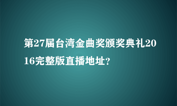 第27届台湾金曲奖颁奖典礼2016完整版直播地址？