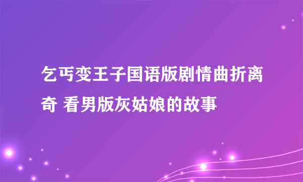 乞丐变王子国语版剧情曲折离奇 看男版灰姑娘的故事