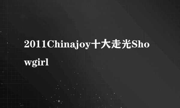 2011Chinajoy十大走光Showgirl