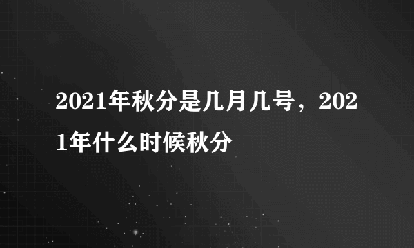 2021年秋分是几月几号，2021年什么时候秋分