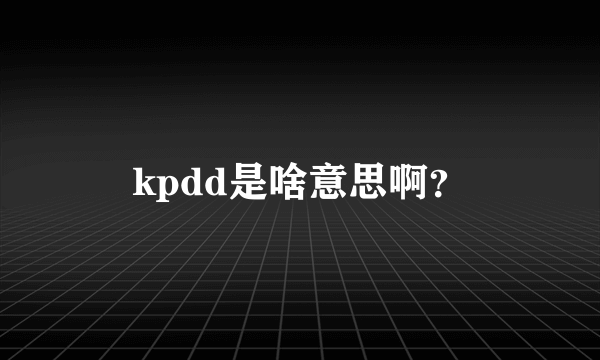 kpdd是啥意思啊？