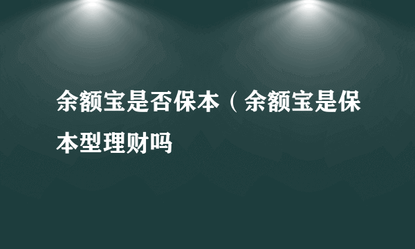 余额宝是否保本（余额宝是保本型理财吗