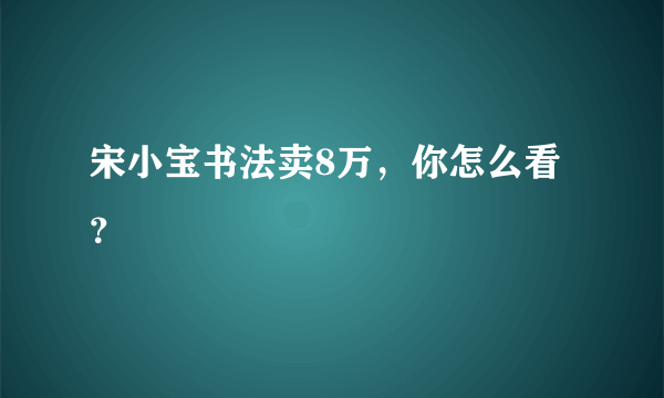 宋小宝书法卖8万，你怎么看？