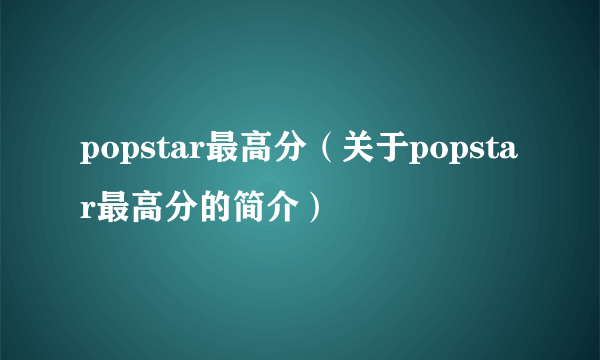 popstar最高分（关于popstar最高分的简介）