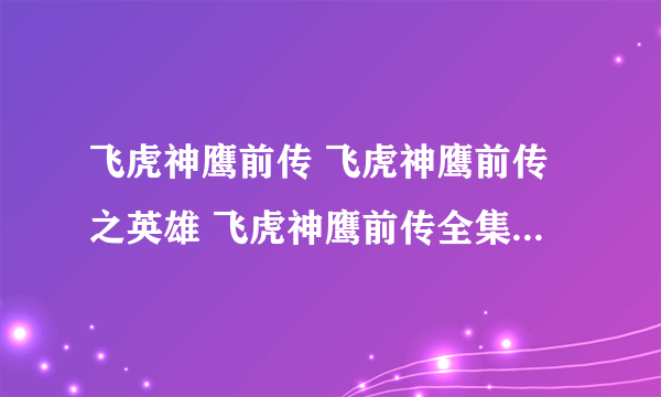 飞虎神鹰前传 飞虎神鹰前传之英雄 飞虎神鹰前传全集 飞虎神鹰前传下载 电视剧飞虎神鹰前传