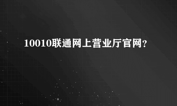 10010联通网上营业厅官网？