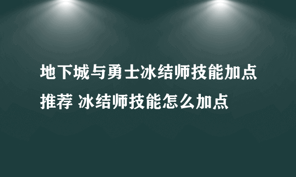 地下城与勇士冰结师技能加点推荐 冰结师技能怎么加点