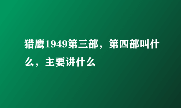 猎鹰1949第三部，第四部叫什么，主要讲什么