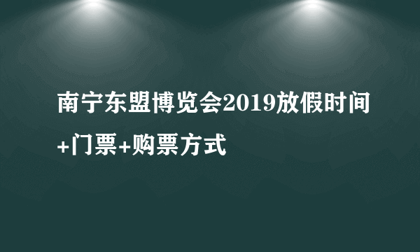 南宁东盟博览会2019放假时间+门票+购票方式