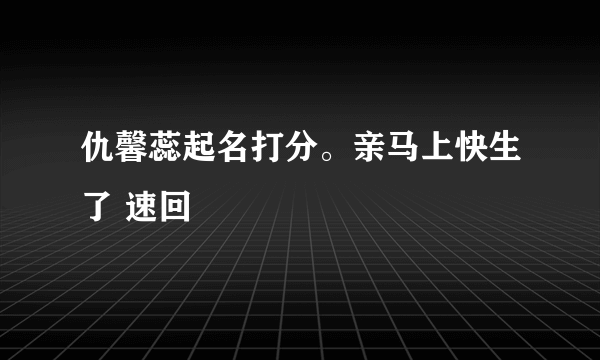 仇馨蕊起名打分。亲马上快生了 速回