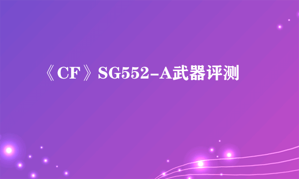 《CF》SG552-A武器评测