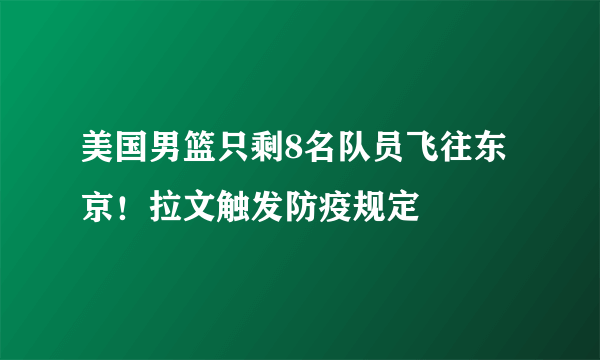 美国男篮只剩8名队员飞往东京！拉文触发防疫规定