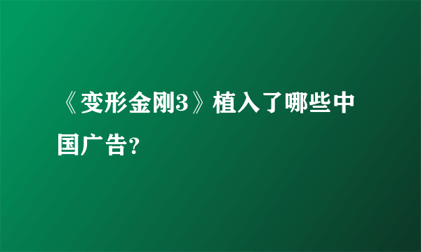 《变形金刚3》植入了哪些中国广告？