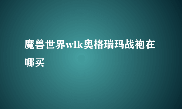 魔兽世界wlk奥格瑞玛战袍在哪买