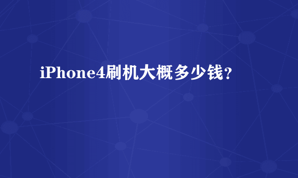 iPhone4刷机大概多少钱？