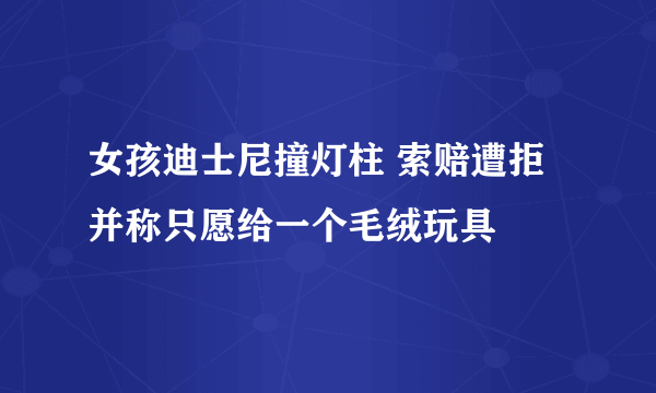 女孩迪士尼撞灯柱 索赔遭拒并称只愿给一个毛绒玩具