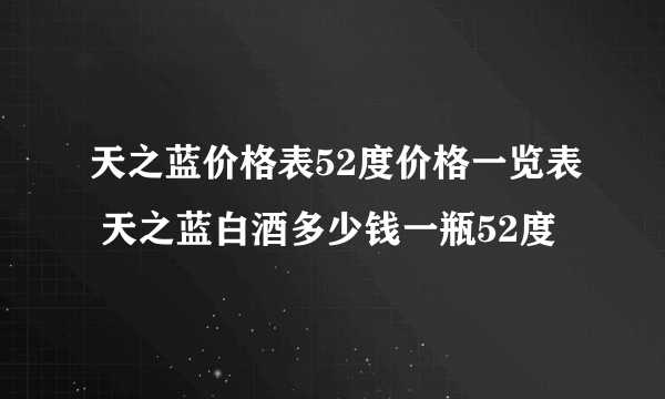 天之蓝价格表52度价格一览表 天之蓝白酒多少钱一瓶52度