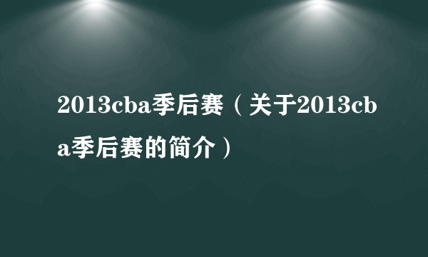 2013cba季后赛（关于2013cba季后赛的简介）