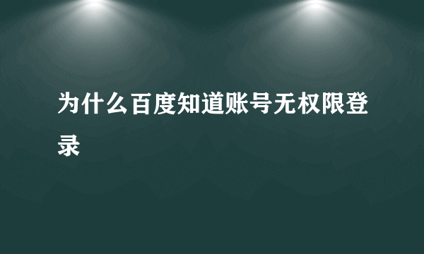 为什么百度知道账号无权限登录