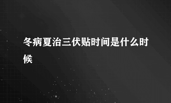 冬病夏治三伏贴时间是什么时候