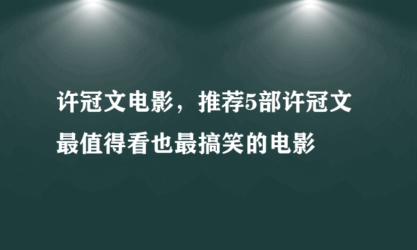 许冠文电影，推荐5部许冠文最值得看也最搞笑的电影