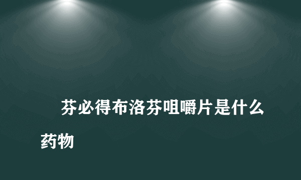 
    芬必得布洛芬咀嚼片是什么药物
  