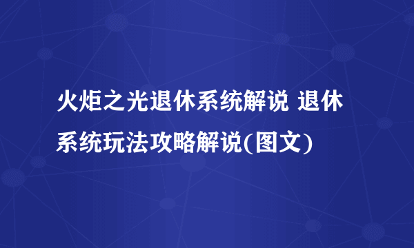 火炬之光退休系统解说 退休系统玩法攻略解说(图文)