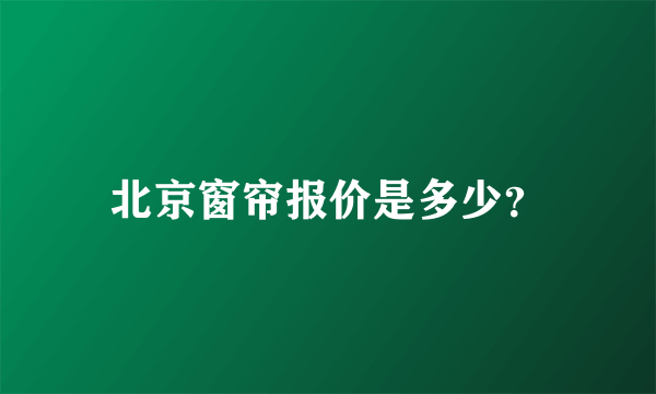 北京窗帘报价是多少？