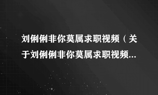 刘俐俐非你莫属求职视频（关于刘俐俐非你莫属求职视频的简介）