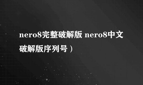 nero8完整破解版 nero8中文破解版序列号）