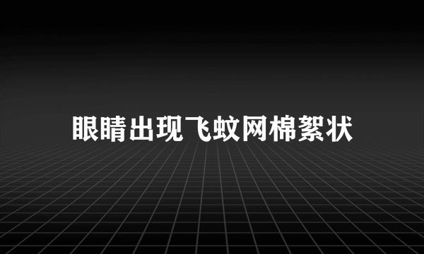 眼睛出现飞蚊网棉絮状