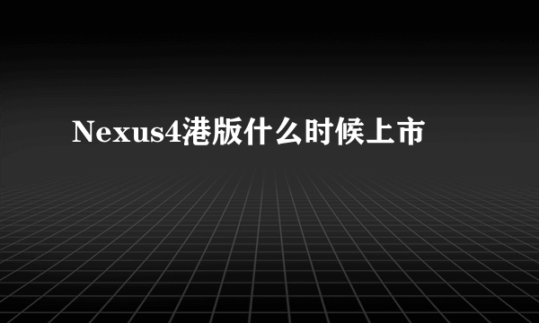 Nexus4港版什么时候上市