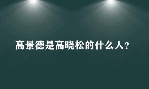 高景德是高晓松的什么人？