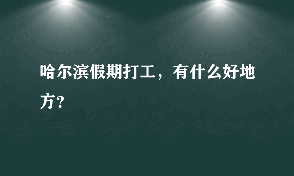 哈尔滨假期打工，有什么好地方？