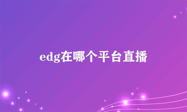 edg在哪个平台直播