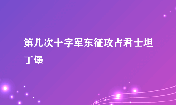 第几次十字军东征攻占君士坦丁堡