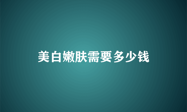 美白嫩肤需要多少钱