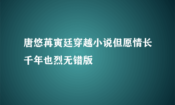 唐悠苒寅廷穿越小说但愿情长千年也烈无错版