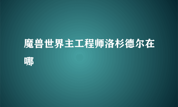 魔兽世界主工程师洛杉德尔在哪