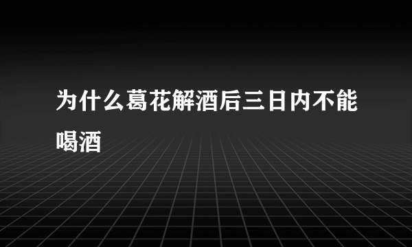 为什么葛花解酒后三日内不能喝酒