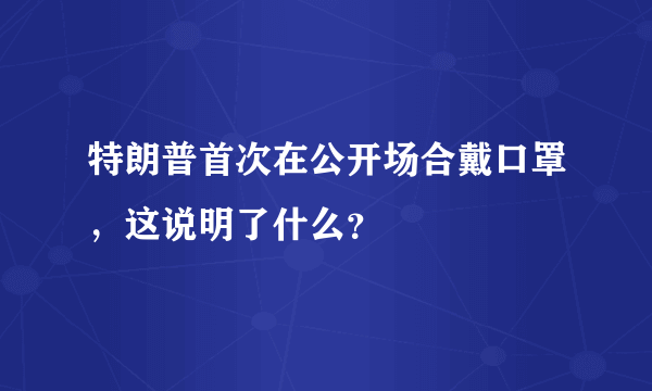 特朗普首次在公开场合戴口罩，这说明了什么？