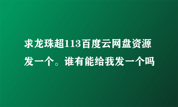 求龙珠超113百度云网盘资源发一个。谁有能给我发一个吗