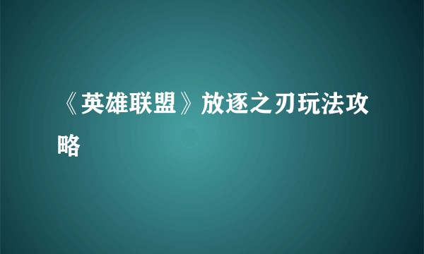 《英雄联盟》放逐之刃玩法攻略