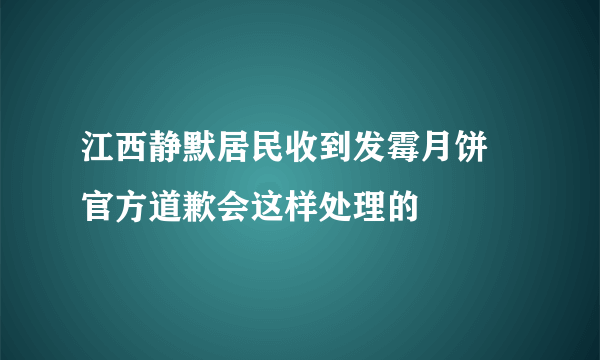 江西静默居民收到发霉月饼 官方道歉会这样处理的